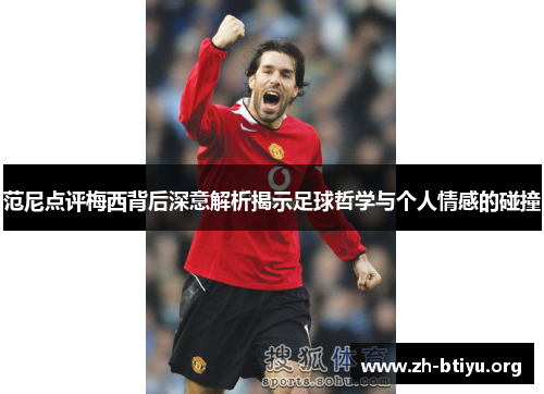 范尼点评梅西背后深意解析揭示足球哲学与个人情感的碰撞