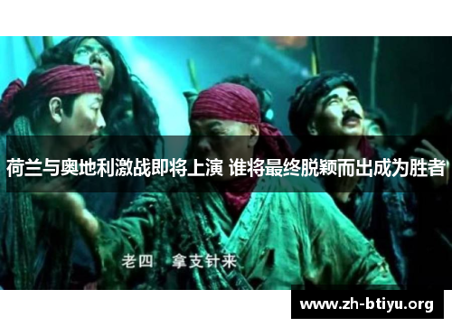 荷兰与奥地利激战即将上演 谁将最终脱颖而出成为胜者 荷兰与奥地利激战即将上演 谁将最终脱颖而出成为胜者