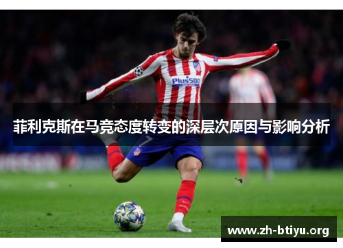 菲利克斯在马竞态度转变的深层次原因与影响分析 菲利克斯在马竞态度转变的深层次原因与影响分析