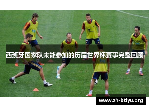 西班牙国家队未能参加的历届世界杯赛事完整回顾