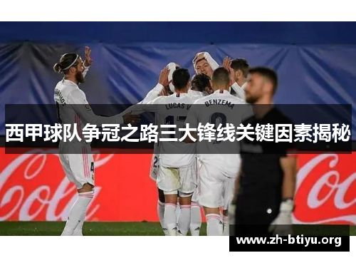 西甲球队争冠之路三大锋线关键因素揭秘
