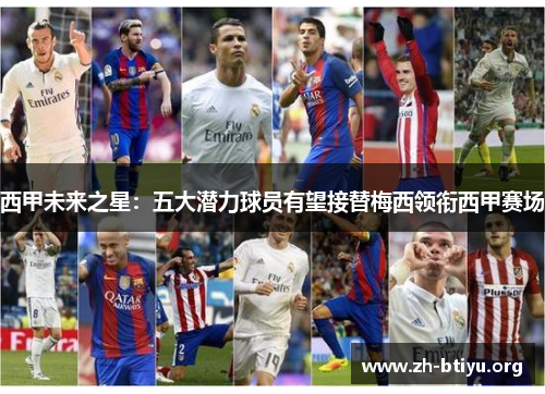 西甲未来之星:五大潜力球员有望接替梅西领衔西甲赛场 西甲未来之星:五大潜力球员有望接替梅西领衔西甲赛场