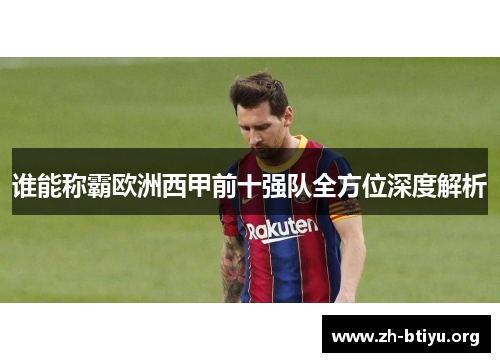 谁能称霸欧洲西甲前十强队全方位深度解析