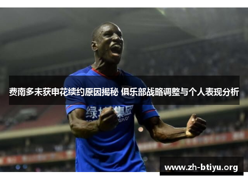 费南多未获申花续约原因揭秘 俱乐部战略调整与个人表现分析 费南多未获申花续约原因揭秘 俱乐部战略调整与个人表现分析