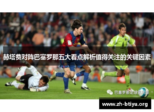 赫塔费对阵巴塞罗那五大看点解析值得关注的关键因素 赫塔费对阵巴塞罗那五大看点解析值得关注的关键因素