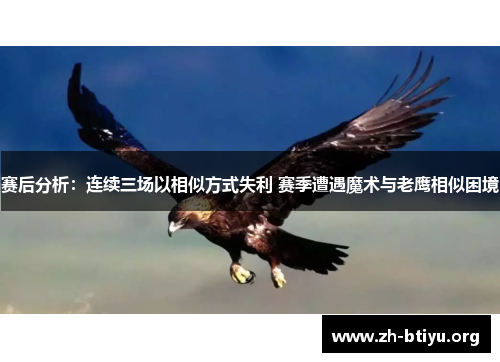 赛后分析：连续三场以相似方式失利 赛季遭遇魔术与老鹰相似困境