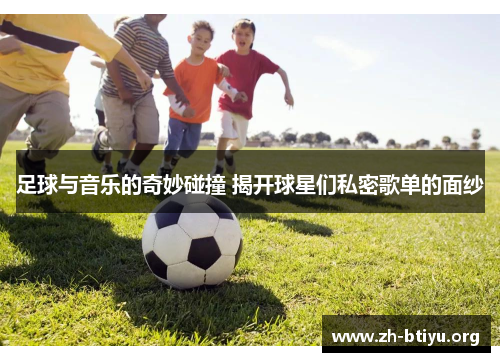 足球与音乐的奇妙碰撞 揭开球星们私密歌单的面纱