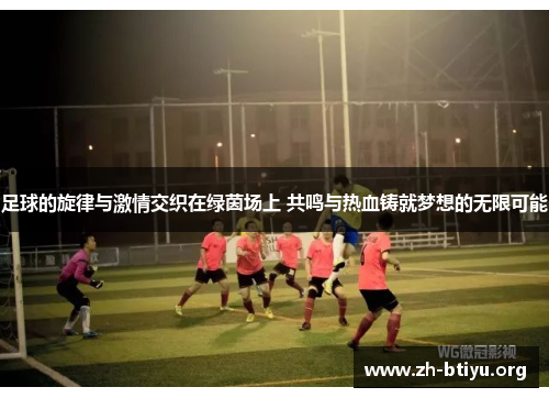 足球的旋律与激情交织在绿茵场上 共鸣与热血铸就梦想的无限可能 足球的旋律与激情交织在绿茵场上 共鸣与热血铸就梦想的无限可能