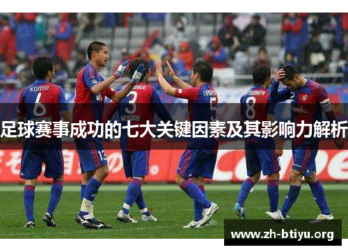 足球赛事成功的七大关键因素及其影响力解析 足球赛事成功的七大关键因素及其影响力解析