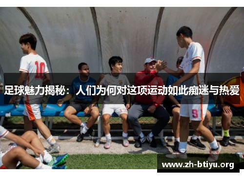 足球魅力揭秘：人们为何对这项运动如此痴迷与热爱