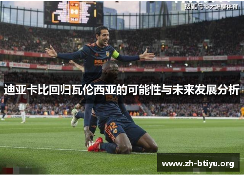 迪亚卡比回归瓦伦西亚的可能性与未来发展分析 迪亚卡比回归瓦伦西亚的可能性与未来发展分析