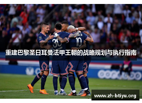 重建巴黎圣日耳曼法甲王朝的战略规划与执行指南