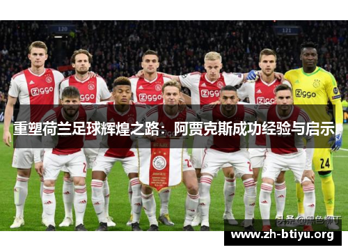 重塑荷兰足球辉煌之路:阿贾克斯成功经验与启示 重塑荷兰足球辉煌之路:阿贾克斯成功经验与启示
