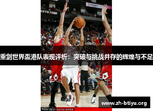 重剑世界盃港队表现评析：突破与挑战并存的辉煌与不足