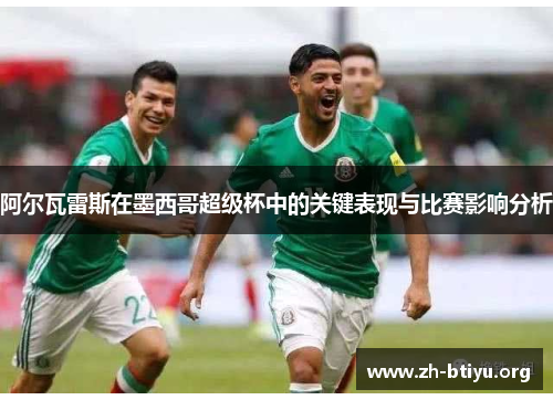 阿尔瓦雷斯在墨西哥超级杯中的关键表现与比赛影响分析 阿尔瓦雷斯在墨西哥超级杯中的关键表现与比赛影响分析