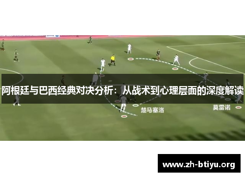 阿根廷与巴西经典对决分析:从战术到心理层面的深度解读 阿根廷与巴西经典对决分析:从战术到心理层面的深度解读