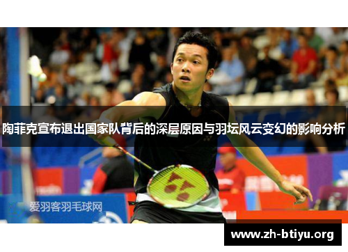 陶菲克宣布退出国家队背后的深层原因与羽坛风云变幻的影响分析 陶菲克宣布退出国家队背后的深层原因与羽坛风云变幻的影响分析