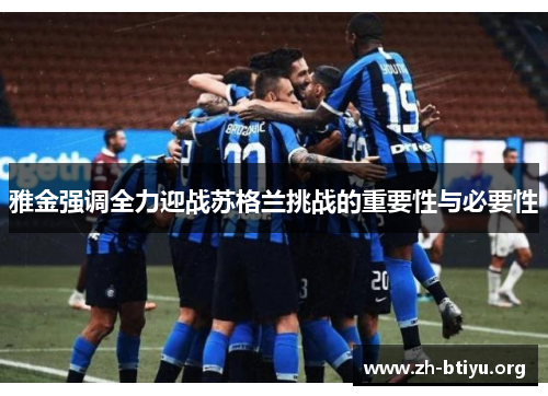 雅金强调全力迎战苏格兰挑战的重要性与必要性 雅金强调全力迎战苏格兰挑战的重要性与必要性