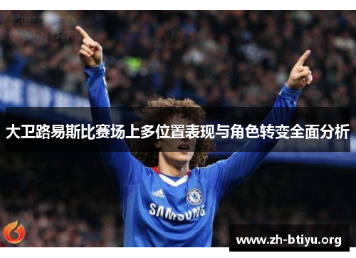 大卫路易斯比赛场上多位置表现与角色转变全面分析 大卫路易斯比赛场上多位置表现与角色转变全面分析