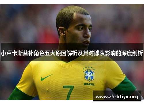 小卢卡斯替补角色五大原因解析及其对球队影响的深度剖析 小卢卡斯替补角色五大原因解析及其对球队影响的深度剖析