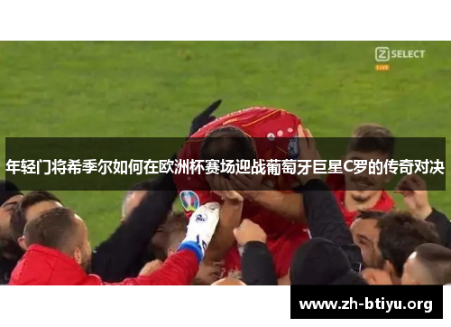 年轻门将希季尔如何在欧洲杯赛场迎战葡萄牙巨星C罗的传奇对决