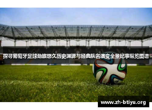 探寻葡萄牙足球劲旅悠久历史渊源与经典队名演变全景纪事纵览图谱 探寻葡萄牙足球劲旅悠久历史渊源与经典队名演变全景纪事纵览图谱