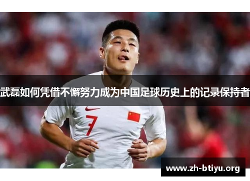 武磊如何凭借不懈努力成为中国足球历史上的记录保持者 武磊如何凭借不懈努力成为中国足球历史上的记录保持者