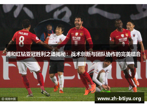 浦和红钻亚冠胜利之道揭秘：战术创新与团队协作的完美结合