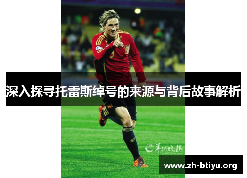 深入探寻托雷斯绰号的来源与背后故事解析