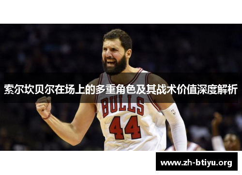 索尔坎贝尔在场上的多重角色及其战术价值深度解析